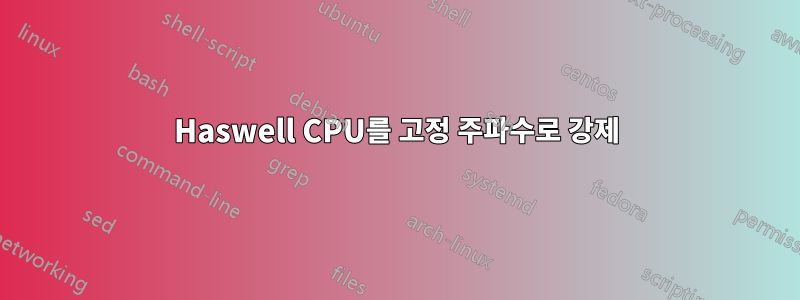 Haswell CPU를 고정 주파수로 강제