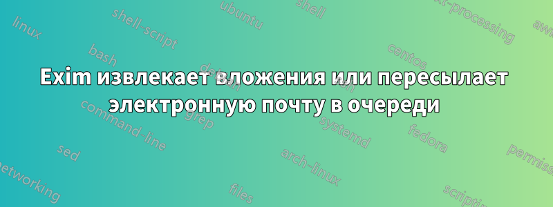 Exim извлекает вложения или пересылает электронную почту в очереди