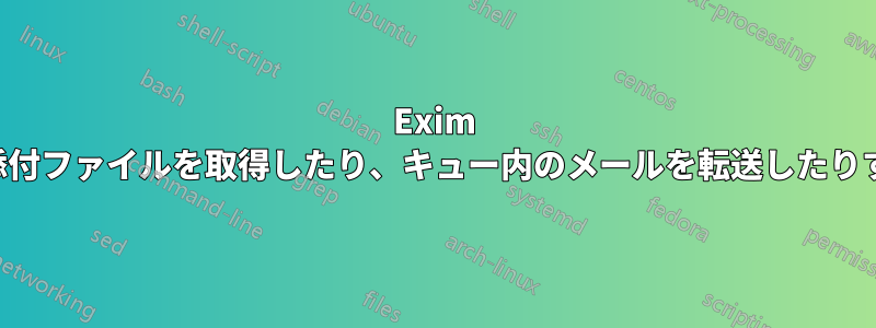 Exim が添付ファイルを取得したり、キュー内のメールを転送したりする