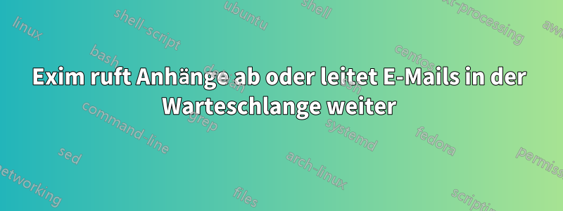 Exim ruft Anhänge ab oder leitet E-Mails in der Warteschlange weiter