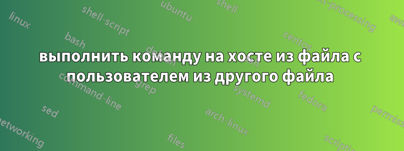 выполнить команду на хосте из файла с пользователем из другого файла