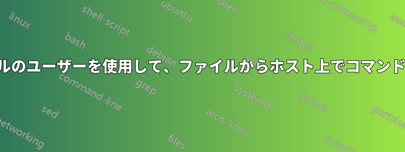 別のファイルのユーザーを使用して、ファイルからホスト上でコマンドを実行する