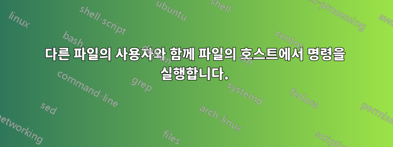 다른 파일의 사용자와 함께 파일의 호스트에서 명령을 실행합니다.