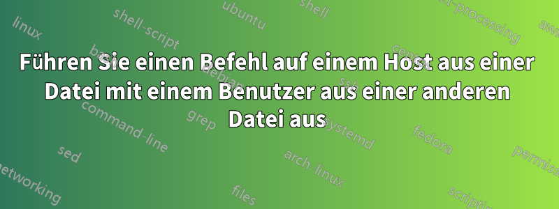 Führen Sie einen Befehl auf einem Host aus einer Datei mit einem Benutzer aus einer anderen Datei aus