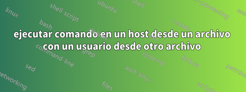 ejecutar comando en un host desde un archivo con un usuario desde otro archivo