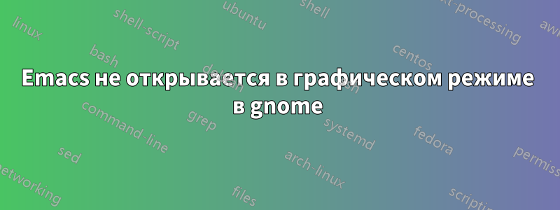 Emacs не открывается в графическом режиме в gnome