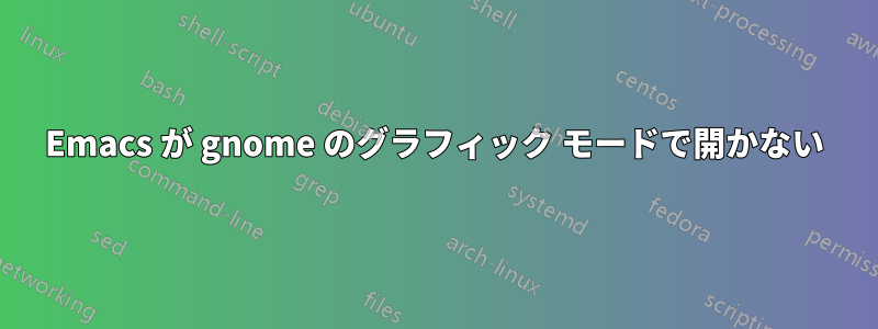 Emacs が gnome のグラフィック モードで開かない