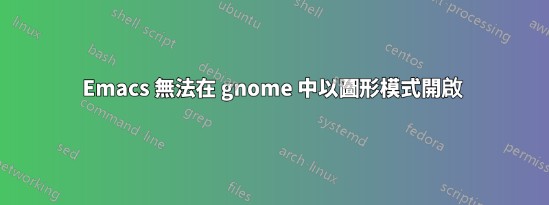 Emacs 無法在 gnome 中以圖形模式開啟