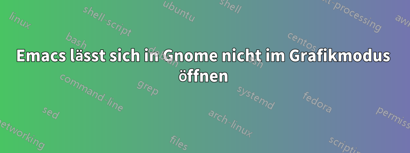 Emacs lässt sich in Gnome nicht im Grafikmodus öffnen