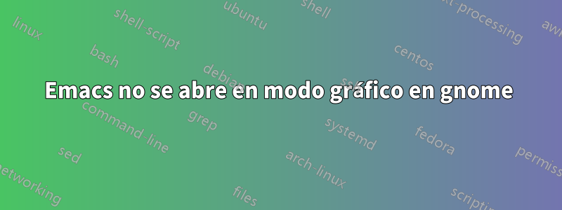 Emacs no se abre en modo gráfico en gnome