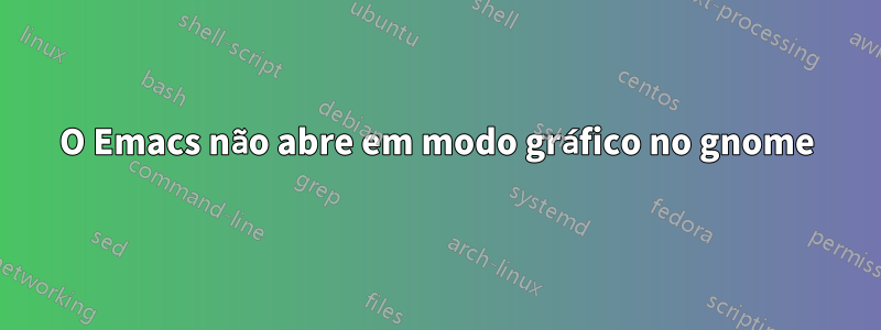 O Emacs não abre em modo gráfico no gnome