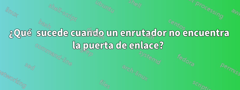 ¿Qué sucede cuando un enrutador no encuentra la puerta de enlace? 