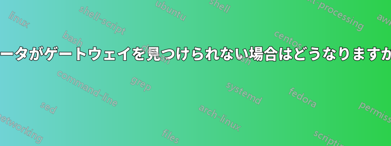 ルータがゲートウェイを見つけられない場合はどうなりますか? 