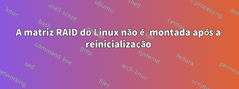 A matriz RAID do Linux não é montada após a reinicialização