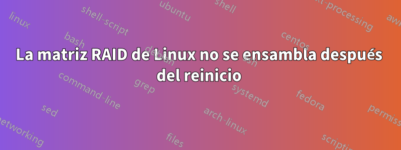 La matriz RAID de Linux no se ensambla después del reinicio