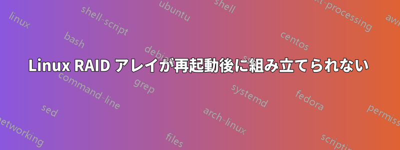 Linux RAID アレイが再起動後に組み立てられない