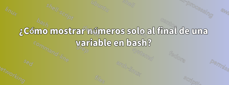 ¿Cómo mostrar números solo al final de una variable en bash?