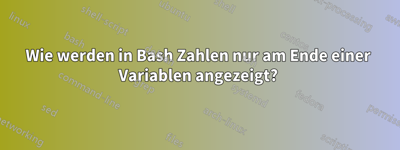 Wie werden in Bash Zahlen nur am Ende einer Variablen angezeigt?