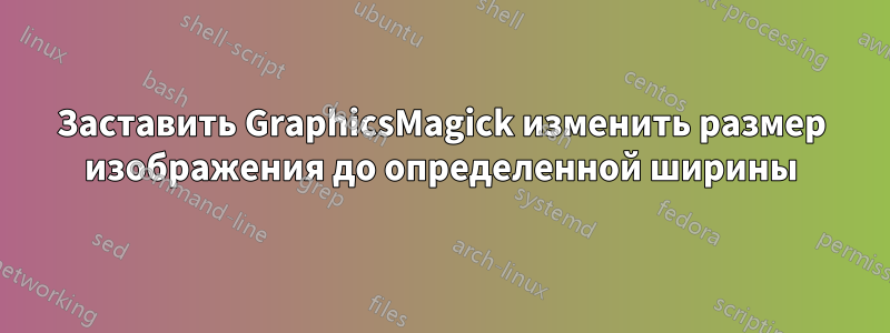 Заставить GraphicsMagick изменить размер изображения до определенной ширины