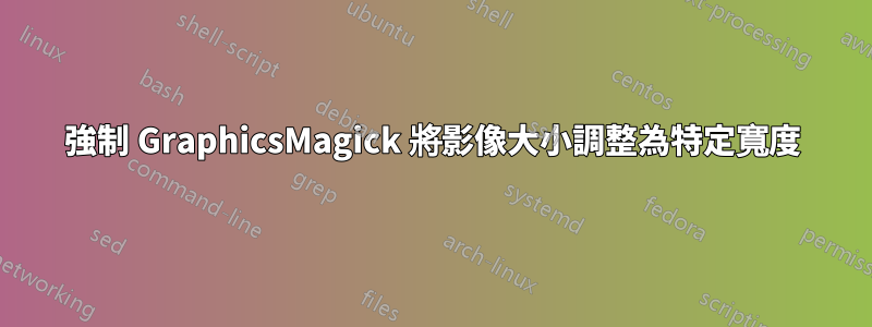 強制 GraphicsMagick 將影像大小調整為特定寬度