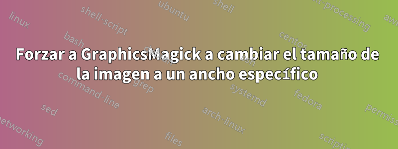 Forzar a GraphicsMagick a cambiar el tamaño de la imagen a un ancho específico