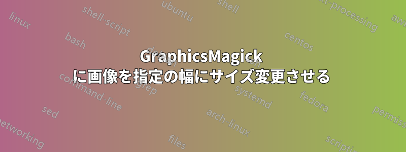 GraphicsMagick に画像を指定の幅にサイズ変更させる