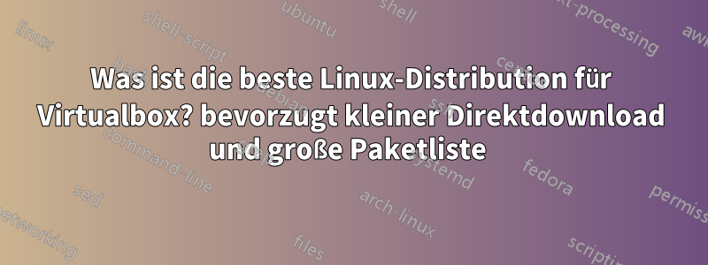 Was ist die beste Linux-Distribution für Virtualbox? bevorzugt kleiner Direktdownload und große Paketliste 