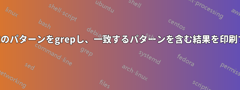 複数のパターンをgrepし、一致するパターンを含む結果を印刷する