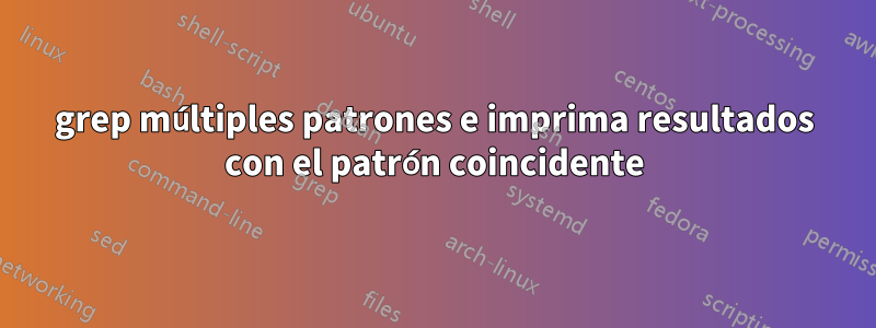 grep múltiples patrones e imprima resultados con el patrón coincidente