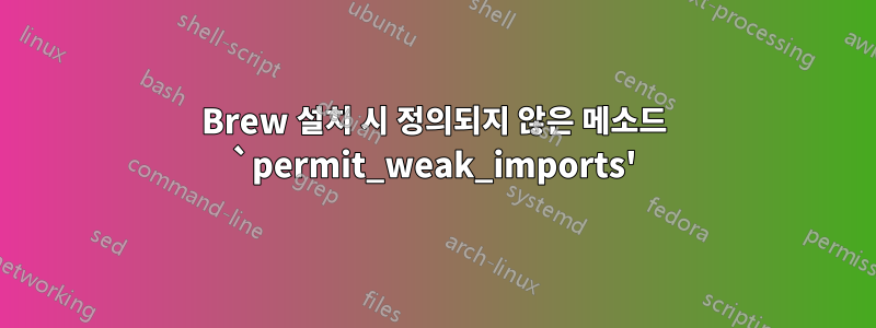 Brew 설치 시 정의되지 않은 메소드 `permit_weak_imports'