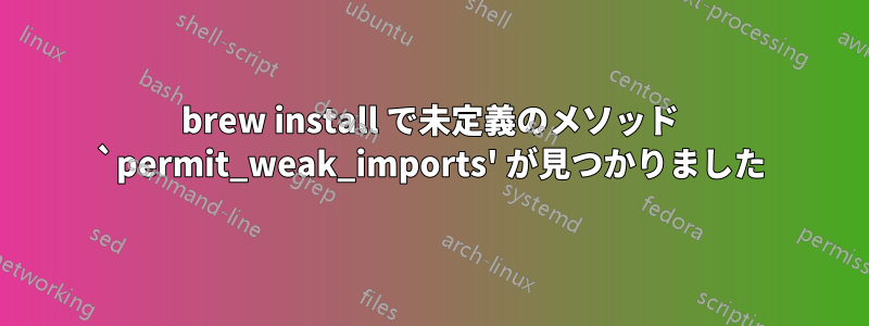 brew install で未定義のメソッド `permit_weak_imports' が見つかりました