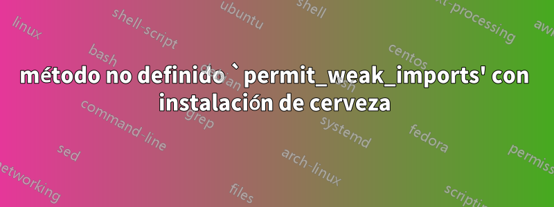 método no definido `permit_weak_imports' con instalación de cerveza