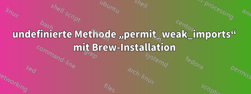 undefinierte Methode „permit_weak_imports“ mit Brew-Installation