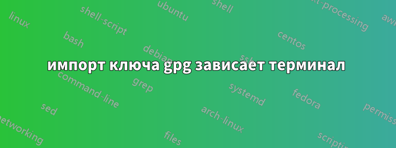 импорт ключа gpg зависает терминал