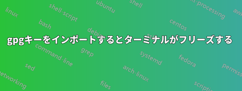 gpgキーをインポートするとターミナルがフリーズする