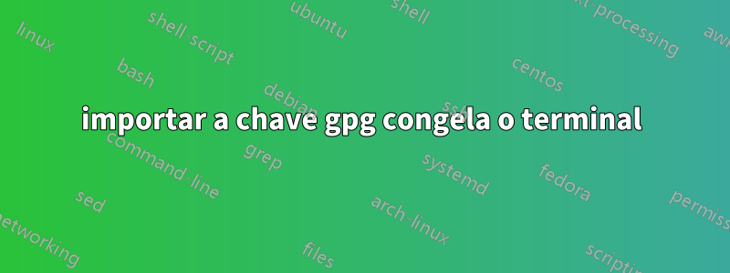 importar a chave gpg congela o terminal