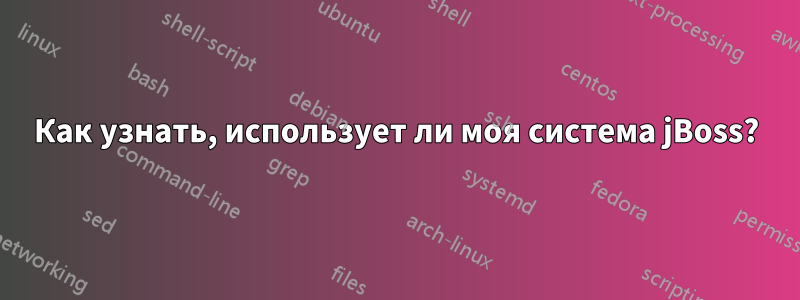 Как узнать, использует ли моя система jBoss?