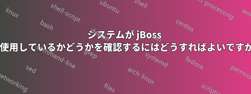 システムが jBoss を使用しているかどうかを確認するにはどうすればよいですか?