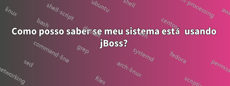 Como posso saber se meu sistema está usando jBoss?