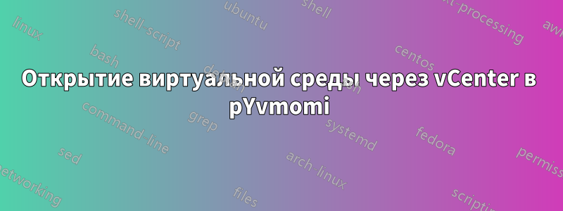 Открытие виртуальной среды через vCenter в pYvmomi