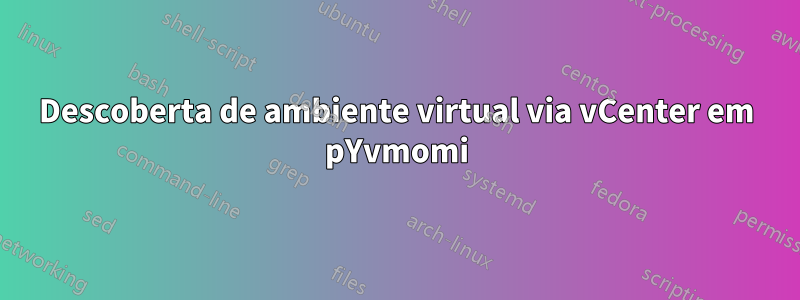 Descoberta de ambiente virtual via vCenter em pYvmomi