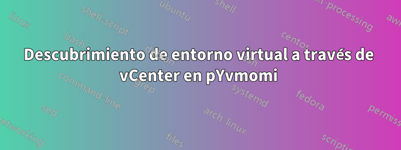 Descubrimiento de entorno virtual a través de vCenter en pYvmomi