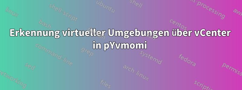 Erkennung virtueller Umgebungen über vCenter in pYvmomi