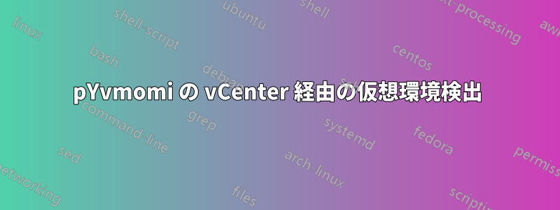 pYvmomi の vCenter 経由の仮想環境検出