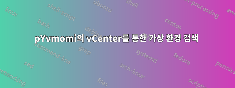 pYvmomi의 vCenter를 통한 가상 환경 검색