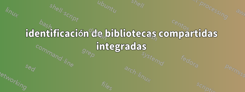 identificación de bibliotecas compartidas integradas