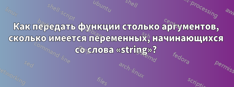 Как передать функции столько аргументов, сколько имеется переменных, начинающихся со слова «string»?