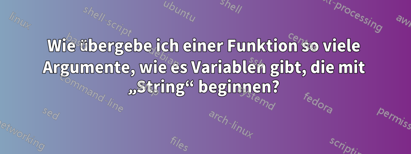 Wie übergebe ich einer Funktion so viele Argumente, wie es Variablen gibt, die mit „String“ beginnen?