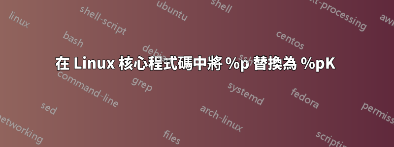 在 Linux 核心程式碼中將 %p 替換為 %pK