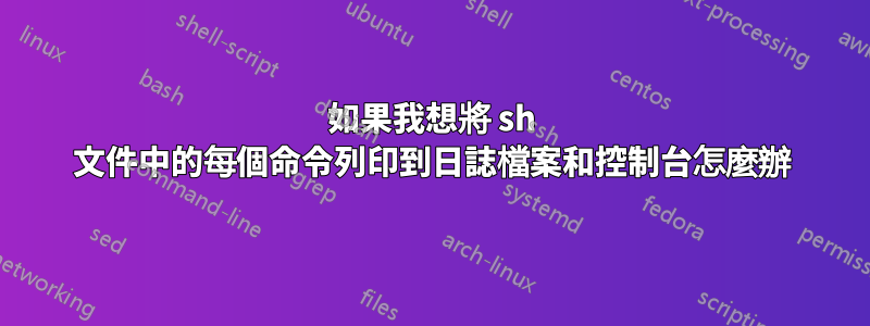 如果我想將 sh 文件中的每個命令列印到日誌檔案和控制台怎麼辦